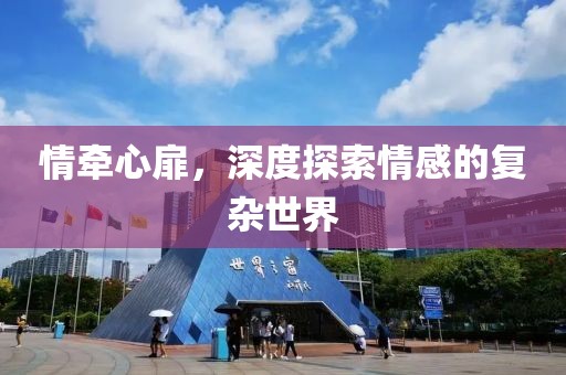情牽心扉，深度探索情感的復(fù)雜世界