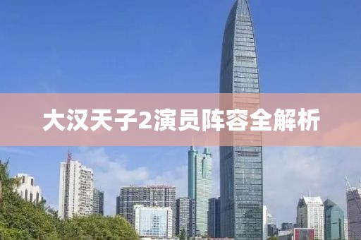 大漢天子2演員陣容全解析