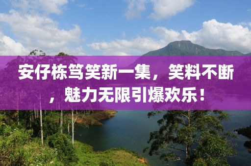 安仔棟篤笑新一集，笑料不斷，魅力無限引爆歡樂！