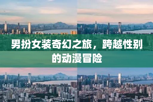 男扮女裝奇幻之旅，跨越性別的動漫冒險