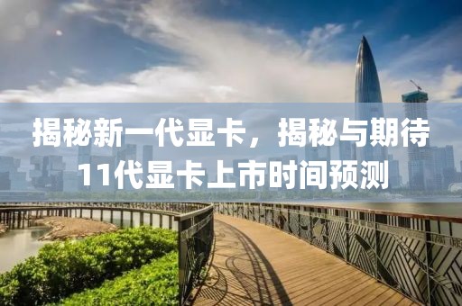 揭秘新一代顯卡，揭秘與期待11代顯卡上市時間預測