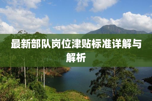 最新部隊(duì)崗位津貼標(biāo)準(zhǔn)詳解與解析