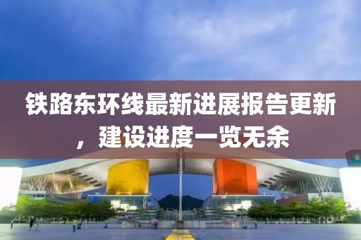 鐵路東環(huán)線最新進(jìn)展報告更新，建設(shè)進(jìn)度一覽無余