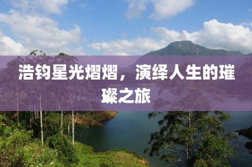 浩鈞星光熠熠，演繹人生的璀璨之旅
