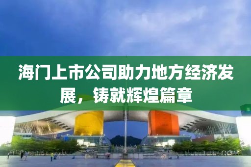 海門上市公司助力地方經(jīng)濟(jì)發(fā)展，鑄就輝煌篇章