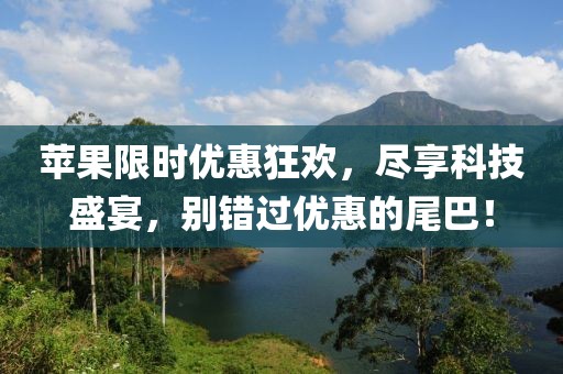 蘋果限時優(yōu)惠狂歡，盡享科技盛宴，別錯過優(yōu)惠的尾巴！