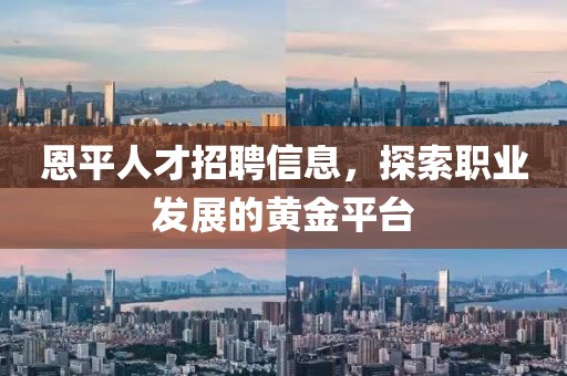 恩平人才招聘信息，探索職業(yè)發(fā)展的黃金平臺(tái)
