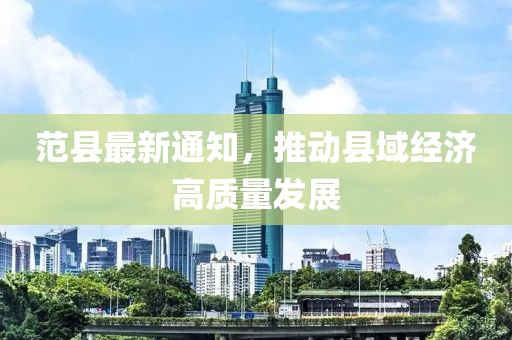 范縣最新通知，推動(dòng)縣域經(jīng)濟(jì)高質(zhì)量發(fā)展