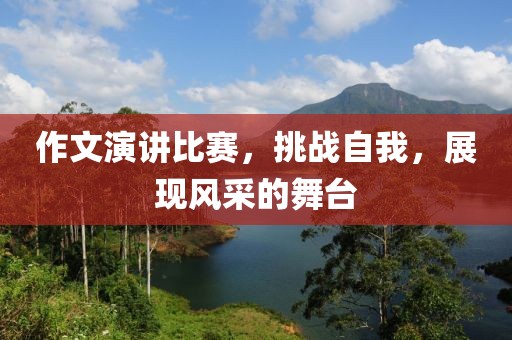 作文演講比賽，挑戰(zhàn)自我，展現(xiàn)風(fēng)采的舞臺(tái)