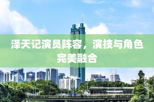 澤天記演員陣容，演技與角色完美融合