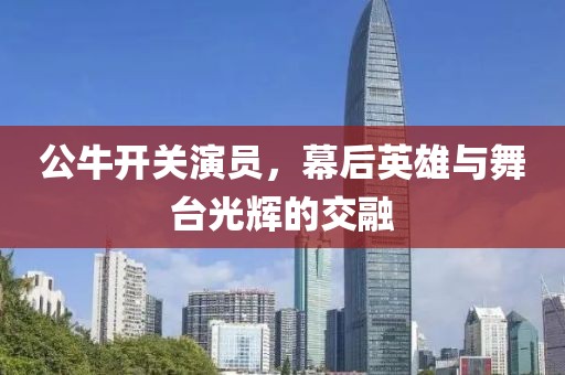 公牛開關(guān)演員，幕后英雄與舞臺光輝的交融