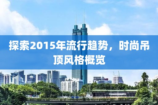 探索2015年流行趨勢(shì)，時(shí)尚吊頂風(fēng)格概覽