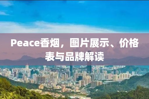 Peace香煙，圖片展示、價(jià)格表與品牌解讀