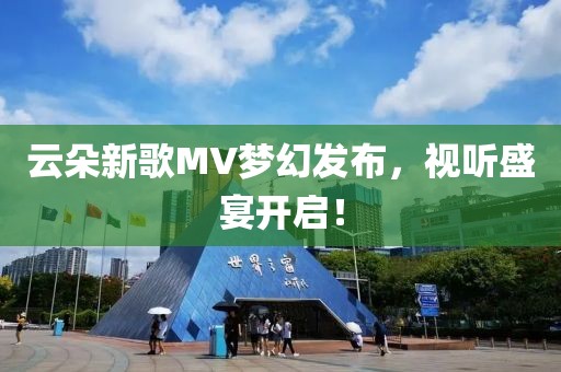 云朵新歌MV夢(mèng)幻發(fā)布，視聽(tīng)盛宴開(kāi)啟！