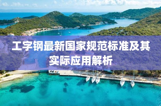 工字鋼最新國家規(guī)范標(biāo)準(zhǔn)及其實(shí)際應(yīng)用解析