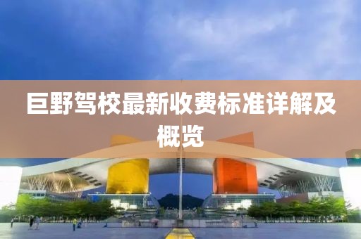 巨野駕校最新收費標準詳解及概覽