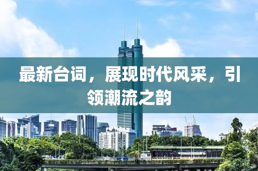 最新臺詞，展現(xiàn)時代風(fēng)采，引領(lǐng)潮流之韻