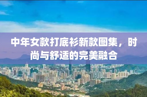 中年女款打底衫新款圖集，時(shí)尚與舒適的完美融合
