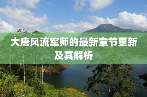大唐風(fēng)流軍師的最新章節(jié)更新及其解析