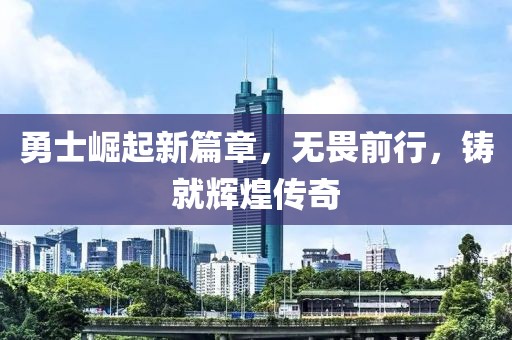 勇士崛起新篇章，無畏前行，鑄就輝煌傳奇