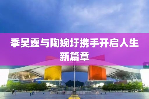 季昊霆與陶婉圩攜手開啟人生新篇章