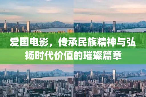 愛國電影，傳承民族精神與弘揚時代價值的璀璨篇章