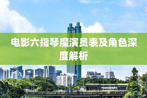 電影六指琴魔演員表及角色深度解析