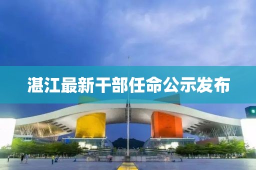湛江最新干部任命公示發(fā)布