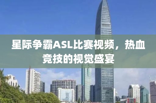 星際爭霸ASL比賽視頻，熱血競技的視覺盛宴