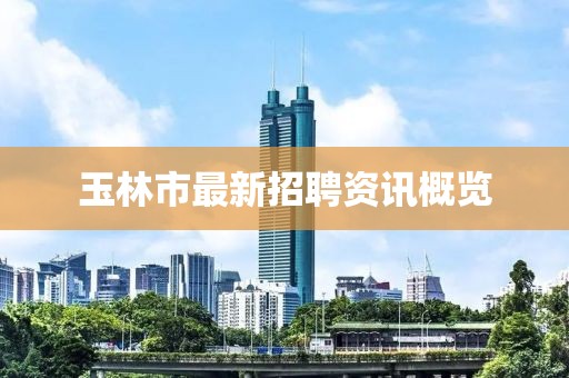 玉林市最新招聘資訊概覽