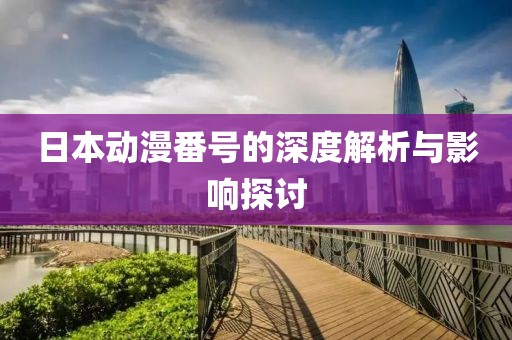 日本動漫番號的深度解析與影響探討