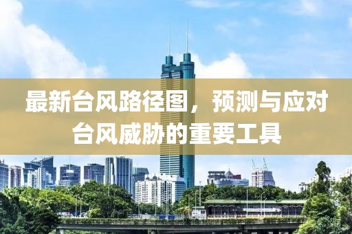 最新臺(tái)風(fēng)路徑圖，預(yù)測(cè)與應(yīng)對(duì)臺(tái)風(fēng)威脅的重要工具