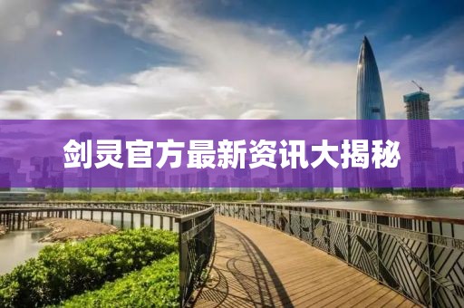劍靈官方最新資訊大揭秘