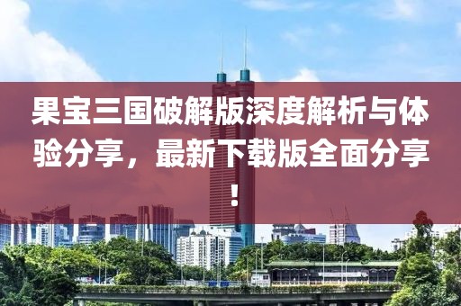 果寶三國(guó)破解版深度解析與體驗(yàn)分享，最新下載版全面分享！