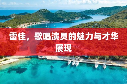雷佳，歌唱演員的魅力與才華展現(xiàn)