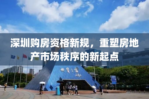 深圳購(gòu)房資格新規(guī)，重塑房地產(chǎn)市場(chǎng)秩序的新起點(diǎn)