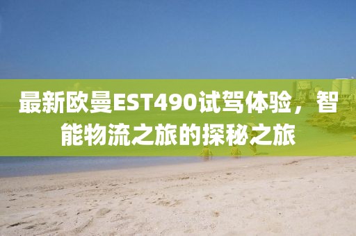 最新歐曼EST490試駕體驗，智能物流之旅的探秘之旅