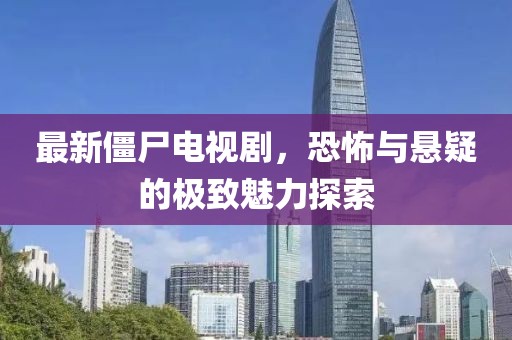 最新僵尸電視劇，恐怖與懸疑的極致魅力探索