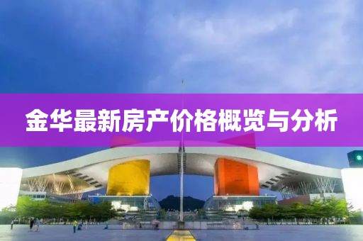 金華最新房產(chǎn)價(jià)格概覽與分析