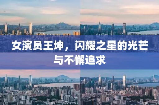 女演員王坤，閃耀之星的光芒與不懈追求