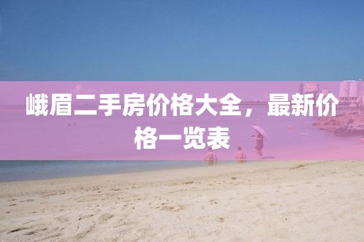 峨眉二手房?jī)r(jià)格大全，最新價(jià)格一覽表