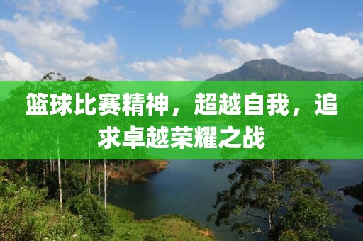 籃球比賽精神，超越自我，追求卓越榮耀之戰(zhàn)