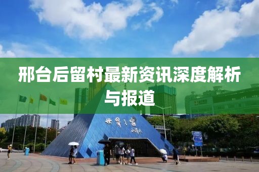邢臺(tái)后留村最新資訊深度解析與報(bào)道