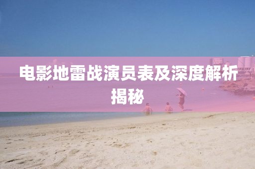 電影地雷戰(zhàn)演員表及深度解析揭秘