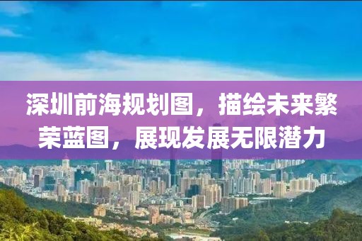 深圳前海規(guī)劃圖，描繪未來(lái)繁榮藍(lán)圖，展現(xiàn)發(fā)展無(wú)限潛力