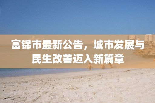 富錦市最新公告，城市發(fā)展與民生改善邁入新篇章