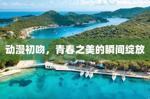 動(dòng)漫初吻，青春之美的瞬間綻放