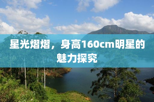 星光熠熠，身高160cm明星的魅力探究