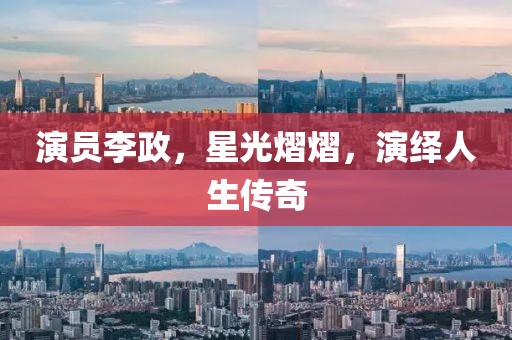 演員李政，星光熠熠，演繹人生傳奇
