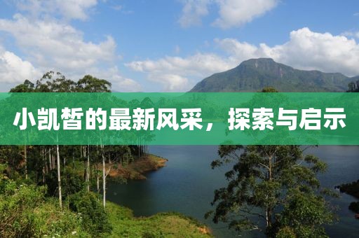 小凱皙的最新風(fēng)采，探索與啟示